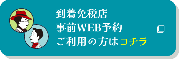 到着免税店事前WEB予約ご利用の方はコチラ